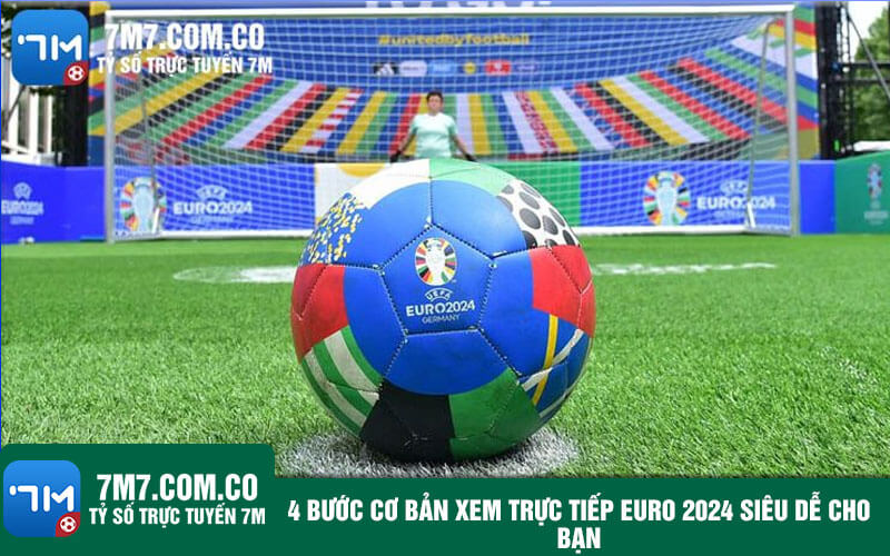 4 buoc co ban xem truc tiep EURO 2024 sieu de cho ban 4 bước cơ bản xem trực tiếp EURO 2024 siêu dễ cho bạn