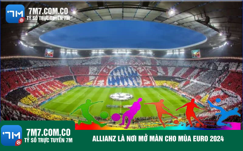 Allianz la noi mo man cho mua Euro 2024 Allianz là nơi mở màn cho mùa Euro 2024