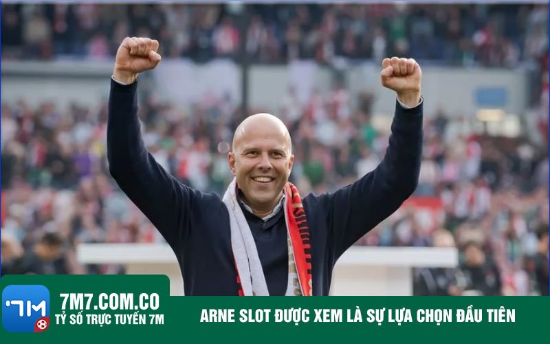 Arne Slot duoc xem la su lua chon dau tien Arne Slot được xem là sự lựa chọn đầu tiên