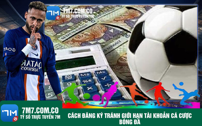 Cach dang ky tranh gioi han tai khoan ca cuoc bong da Cách đăng ký tránh giới hạn tài khoản cá cược bóng đá