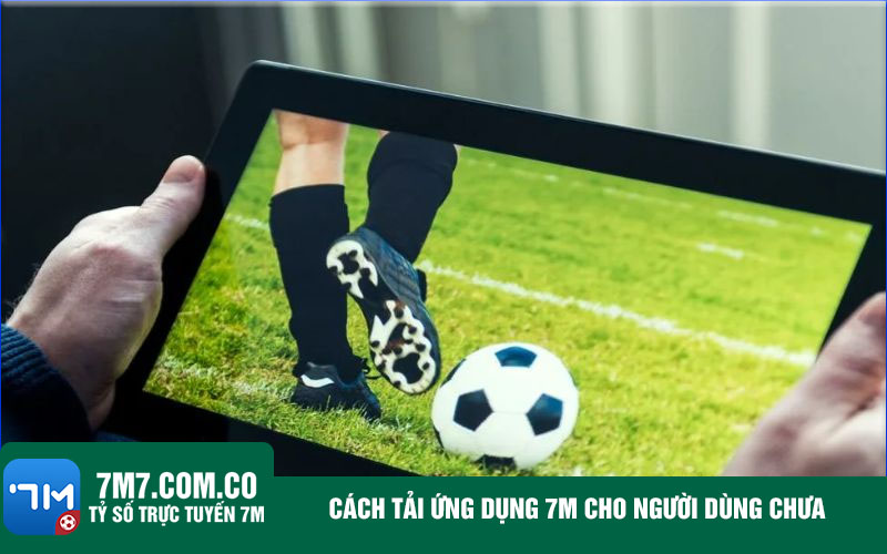 Cach tai ung dung 7m cho nguoi dung chua Cách tải ứng dụng trang cá cược bóng đá cho người dùng chưa