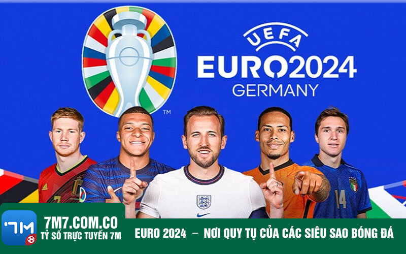 Euro 2024 Noi quy tu cua cac sieu sao bong da Euro 2024 - Nơi quy tụ của các siêu sao bóng đá