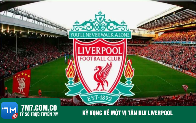 Ky vong ve mot vi tan HLV Liverpool Kỳ vọng về một vị tân HLV Liverpool