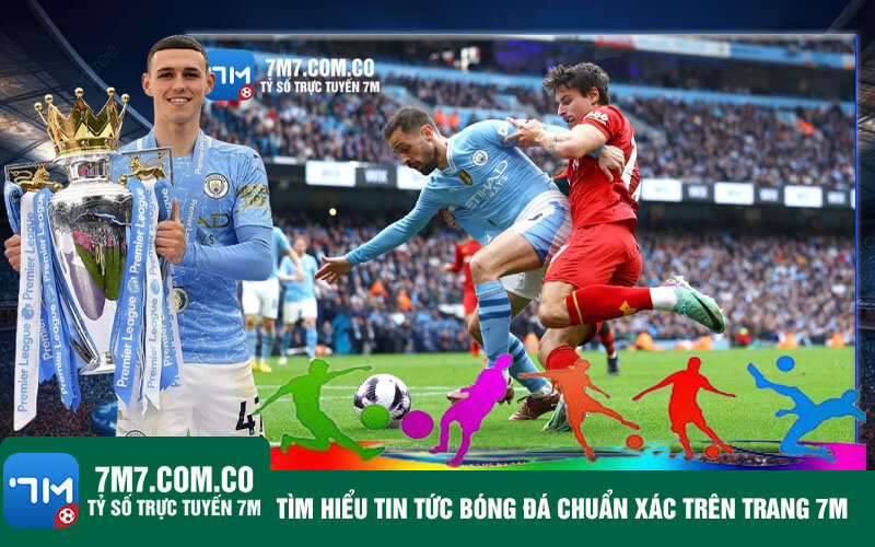 Tim hieu tin tuc bong da chuan xac tren trang 7M Tìm hiểu tin tức bóng đá chuẩn xác trên trang 7M