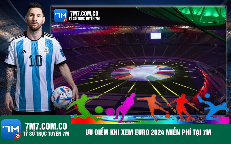 Uu diem khi xem Euro 2024 mien phi tai 7m Ưu điểm khi xem Euro 2024 miễn phí tại 7m