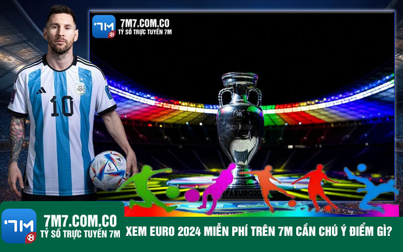Xem Euro 2024 mien phi tren 7m can chu y diem gi Xem Euro 2024 miễn phí trên trang cá cược bóng đá cần chú ý điểm gì?